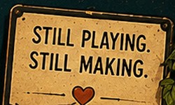 Still playing. Still making.